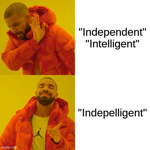 Indepelligent | "Independent"


"Intelligent"; "Indepelligent" | image tagged in memes,drake hotline bling | made w/ Imgflip meme maker