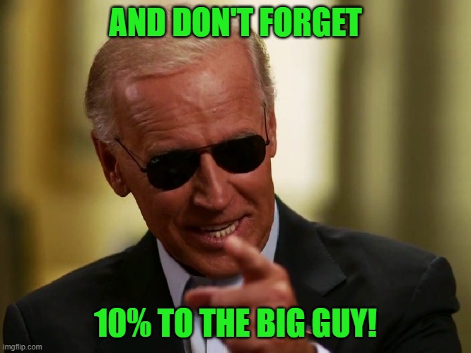 Cool Joe Biden | AND DON'T FORGET 10% TO THE BIG GUY! | image tagged in cool joe biden | made w/ Imgflip meme maker