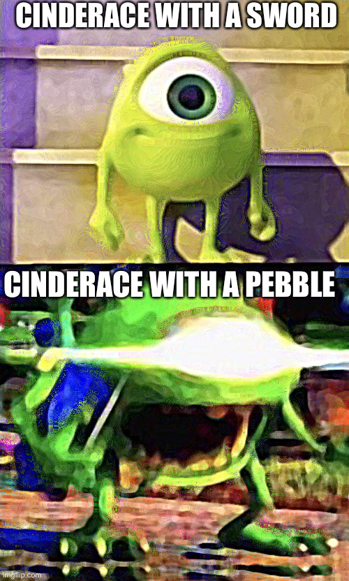 Mike wazowski | CINDERACE WITH A SWORD; CINDERACE WITH A PEBBLE | image tagged in mike wazowski | made w/ Imgflip meme maker