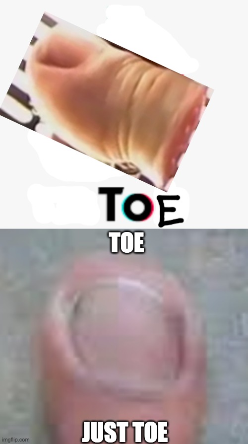 TOE; JUST TOE | made w/ Imgflip meme maker