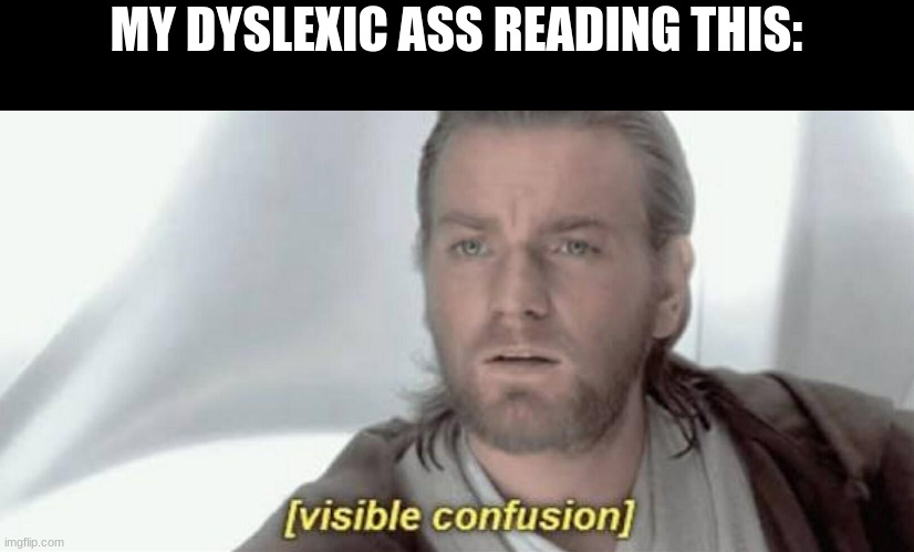 Visible Confusion | MY DYSLEXIC ASS READING THIS: | image tagged in visible confusion | made w/ Imgflip meme maker