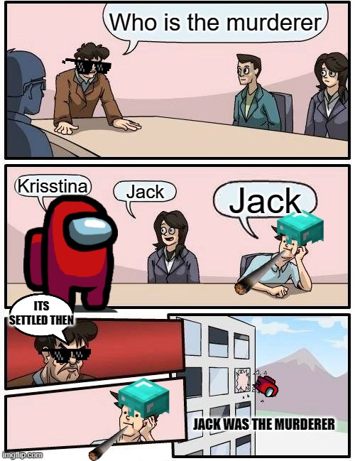 Voting out the murderer | Who is the murderer; Krisstina; Jack; Jack; ITS SETTLED THEN; JACK WAS THE MURDERER | image tagged in memes,boardroom meeting suggestion,funny | made w/ Imgflip meme maker