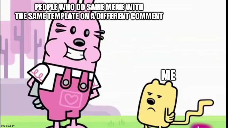 I mean it's so annoying man | PEOPLE WHO DO SAME MEME WITH THE SAME TEMPLATE ON A DIFFERENT COMMENT; ME | image tagged in annoyed wubbzy,wubbzy | made w/ Imgflip meme maker
