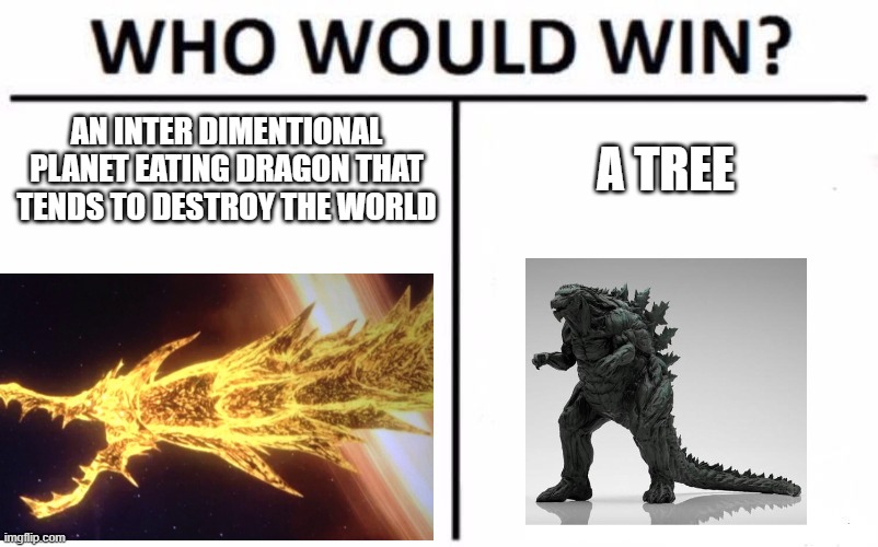 Who Would Win? Meme | AN INTER DIMENTIONAL PLANET EATING DRAGON THAT TENDS TO DESTROY THE WORLD; A TREE | image tagged in memes,who would win | made w/ Imgflip meme maker