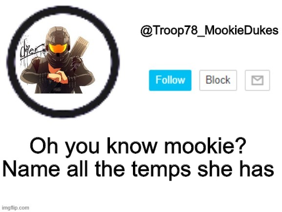 I don't know who mookie is anymore | Oh you know mookie? Name all the temps she has | image tagged in troop78_mookiedukes | made w/ Imgflip meme maker