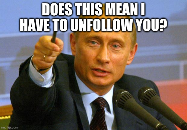 Putin to Trump: | DOES THIS MEAN I HAVE TO UNFOLLOW YOU? | image tagged in memes,good guy putin | made w/ Imgflip meme maker