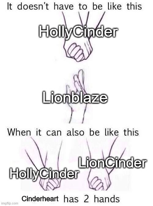 Cinderheart Can Has Two Mates | HollyCinder; Lionblaze; LionCinder; HollyCinder; Cinderheart | image tagged in two hands | made w/ Imgflip meme maker
