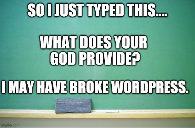 blank chalkboard | SO I JUST TYPED THIS.... WHAT DOES YOUR 
GOD PROVIDE? I MAY HAVE BROKE WORDPRESS. | image tagged in blank chalkboard | made w/ Imgflip meme maker