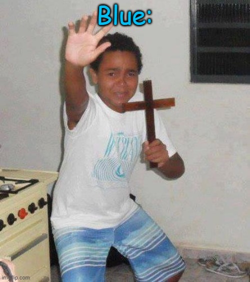 kid with cross | Blue: | image tagged in kid with cross | made w/ Imgflip meme maker