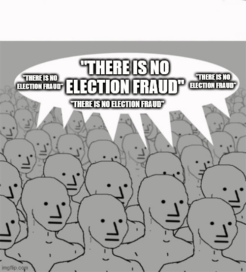 If We Say It Enough, It Must Be True | "THERE IS NO ELECTION FRAUD"; "THERE IS NO ELECTION FRAUD"; "THERE IS NO ELECTION FRAUD"; "THERE IS NO ELECTION FRAUD" | image tagged in npcprogramscreed,trump,biden,election | made w/ Imgflip meme maker