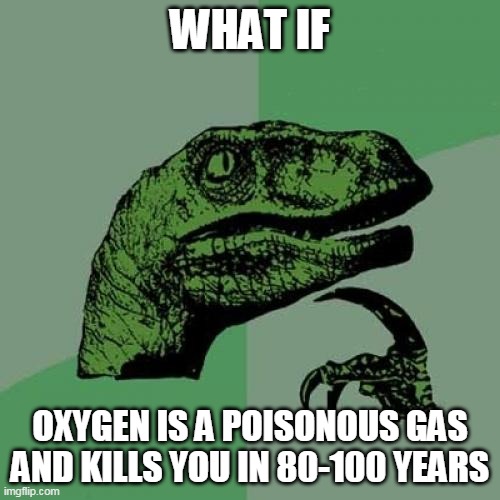 memes | WHAT IF; OXYGEN IS A POISONOUS GAS AND KILLS YOU IN 80-100 YEARS | image tagged in memes,philosoraptor | made w/ Imgflip meme maker