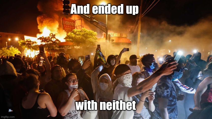 RiotersNoDistancing | And ended up with neithet | image tagged in riotersnodistancing | made w/ Imgflip meme maker