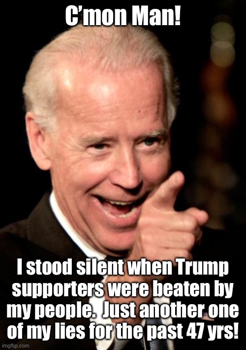 Smilin Biden Meme | C’mon Man! I stood silent when Trump supporters were beaten by my people.  Just another one of my lies for the past 47 yrs! | image tagged in memes,smilin biden | made w/ Imgflip meme maker