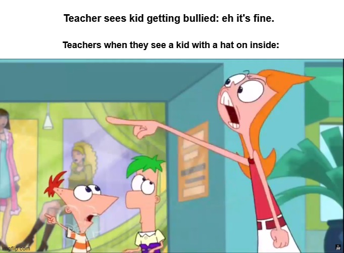 Teacher sees kid getting bullied: eh it's fine. Teachers when they see a kid with a hat on inside: | image tagged in blank white template | made w/ Imgflip meme maker