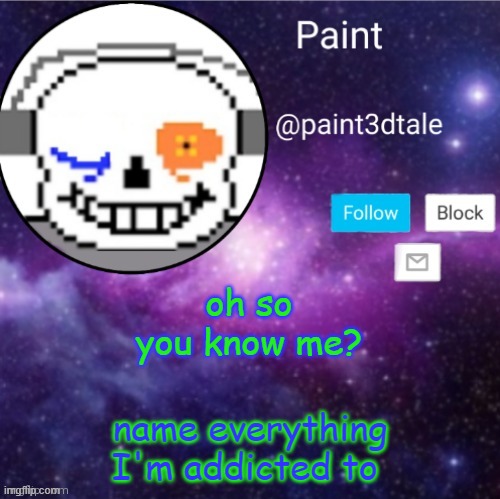 hah | oh so you know me? name everything I'm addicted to | image tagged in paint announces | made w/ Imgflip meme maker