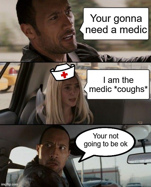 upvote to save this lady | Your gonna need a medic; I am the medic *coughs*; Your not going to be ok | image tagged in memes,the rock driving | made w/ Imgflip meme maker