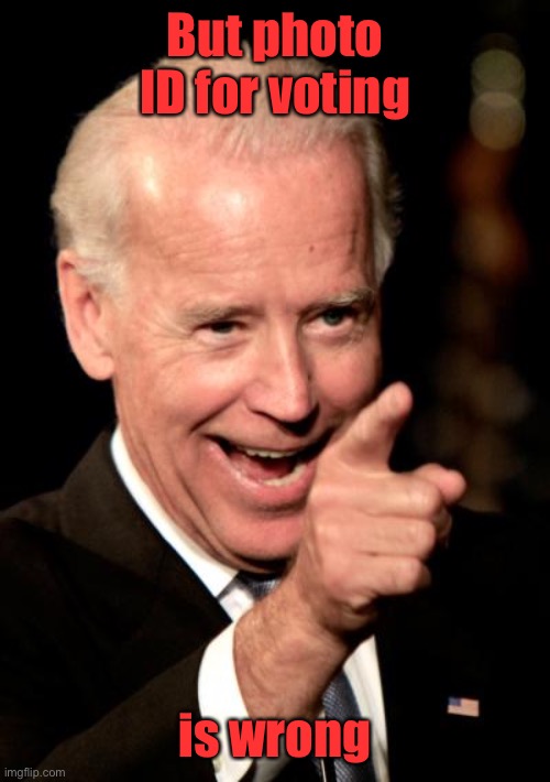 Smilin Biden Meme | But photo ID for voting is wrong | image tagged in memes,smilin biden | made w/ Imgflip meme maker