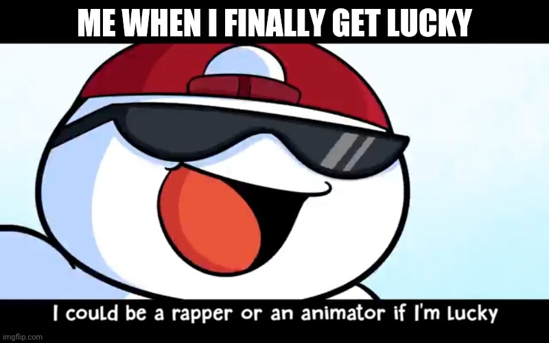 Odd1sout rapper | ME WHEN I FINALLY GET LUCKY | image tagged in odd1sout rapper | made w/ Imgflip meme maker