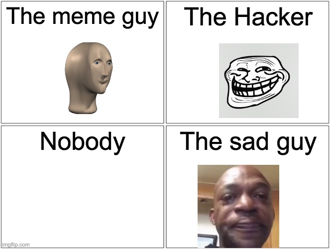 I don't know, Just plz press it | The meme guy; The Hacker; Nobody; The sad guy | image tagged in memes,blank comic panel 2x2 | made w/ Imgflip meme maker