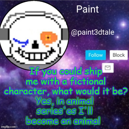 (bad move, paint) | If you could ship me with a fictional character, what would it be? Yes, in animal series'es I'll become an animal | image tagged in paint announces | made w/ Imgflip meme maker