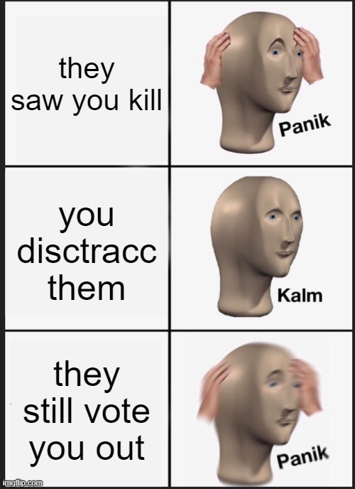 Panik Kalm Panik Meme | they saw you kill you disctracc them they still vote you out | image tagged in memes,panik kalm panik | made w/ Imgflip meme maker