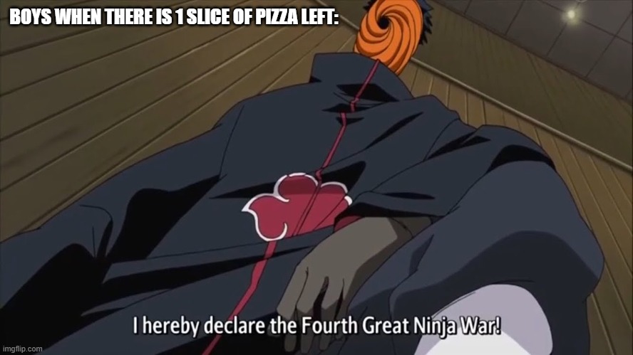 Naruto Ninja War meme(Idk if this was already made here) | BOYS WHEN THERE IS 1 SLICE OF PIZZA LEFT: | image tagged in naruto ninja war,meme | made w/ Imgflip meme maker