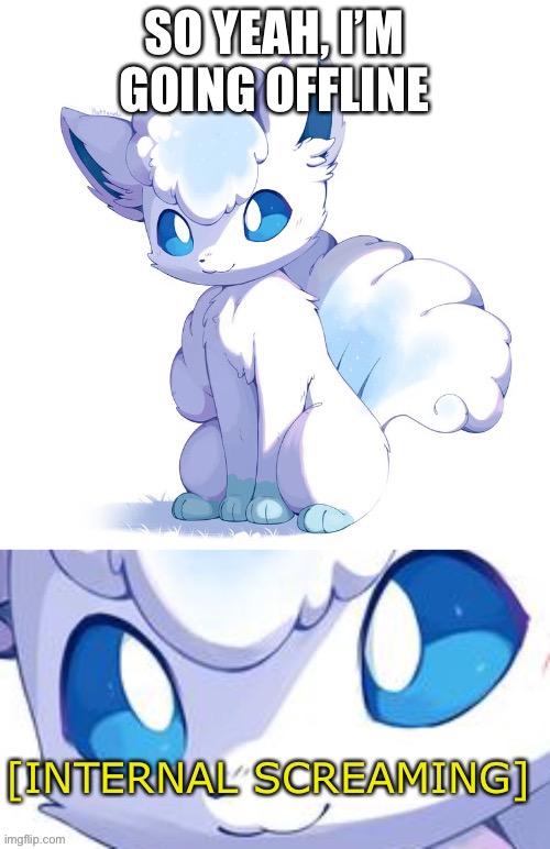 TOO MUCH STRESS (also it’s 1 in the hecking morning) | SO YEAH, I’M GOING OFFLINE | image tagged in alolan vulpix internal screaming | made w/ Imgflip meme maker