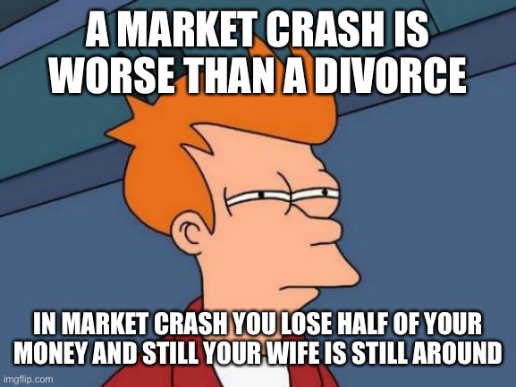 Futurama Fry Meme | A MARKET CRASH IS WORSE THAN A DIVORCE; IN MARKET CRASH YOU LOSE HALF OF YOUR MONEY AND STILL YOUR WIFE IS STILL AROUND | image tagged in memes,futurama fry | made w/ Imgflip meme maker