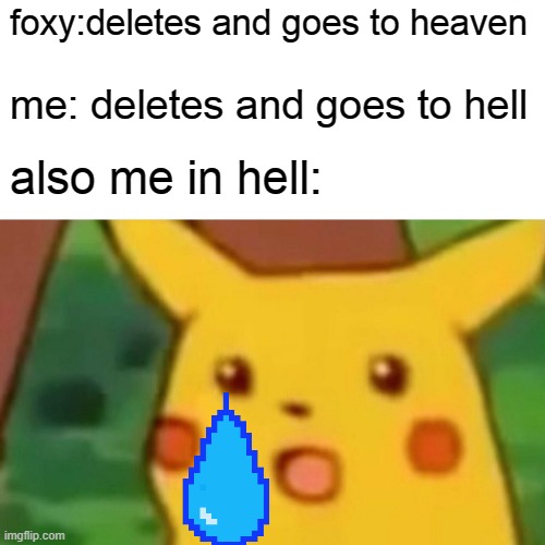 i'm just gonna delete, and if i die anytime soon, i'd be meeting people who are in hell | foxy:deletes and goes to heaven; me: deletes and goes to hell; also me in hell: | image tagged in memes,surprised pikachu | made w/ Imgflip meme maker