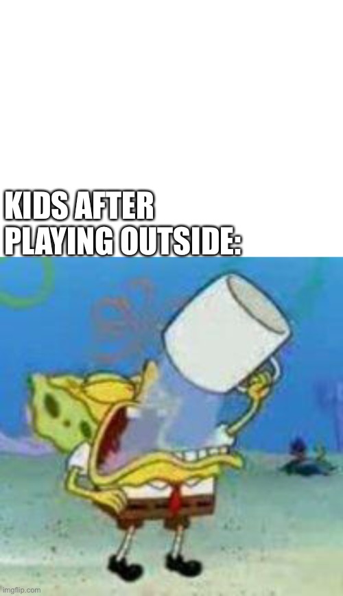 KIDS AFTER PLAYING OUTSIDE: | image tagged in blank white template,meme,funny,funny meme,spongebob,drinking | made w/ Imgflip meme maker