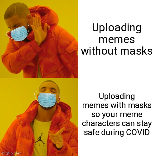 Even memes gotta be safe during this pandemic | Uploading memes without masks; Uploading memes with masks so your meme characters can stay safe during COVID | image tagged in memes,drake hotline bling | made w/ Imgflip meme maker