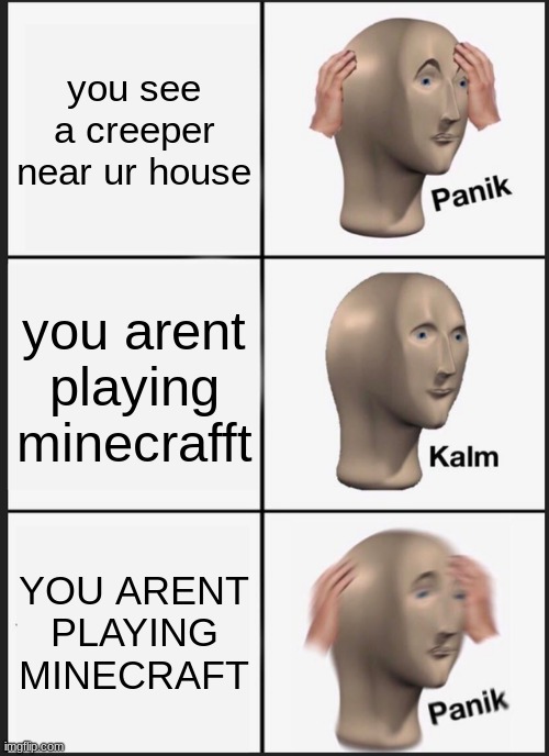 Panik Kalm Panik | you see a creeper near ur house; you arent playing minecrafft; YOU ARENT PLAYING MINECRAFT | image tagged in memes,panik kalm panik | made w/ Imgflip meme maker