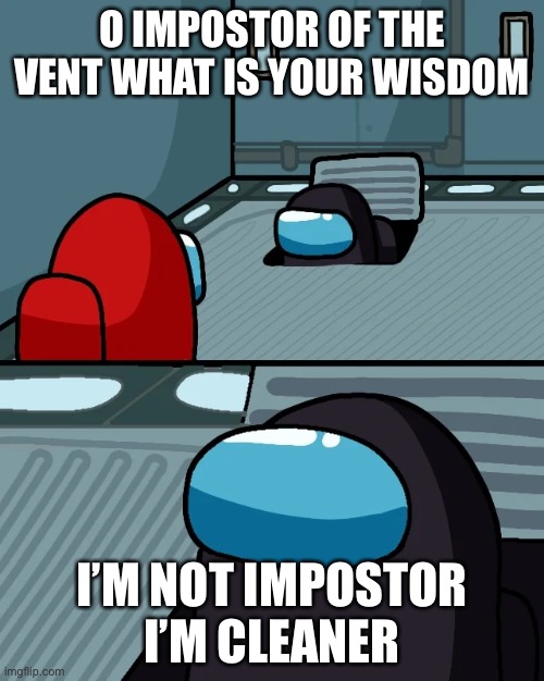 impostor of the vent | O IMPOSTOR OF THE VENT WHAT IS YOUR WISDOM; I’M NOT IMPOSTOR I’M CLEANER | image tagged in impostor of the vent | made w/ Imgflip meme maker