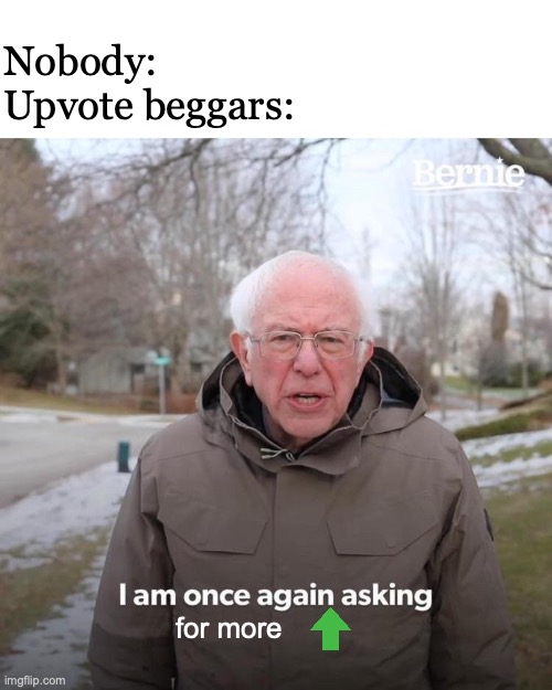Upvote Beggars be like | Nobody:
Upvote beggars:; for more | image tagged in memes,bernie i am once again asking for your support,upvote begging | made w/ Imgflip meme maker