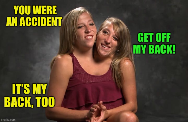 YOU WERE AN ACCIDENT IT’S MY BACK, TOO GET OFF MY BACK! | made w/ Imgflip meme maker