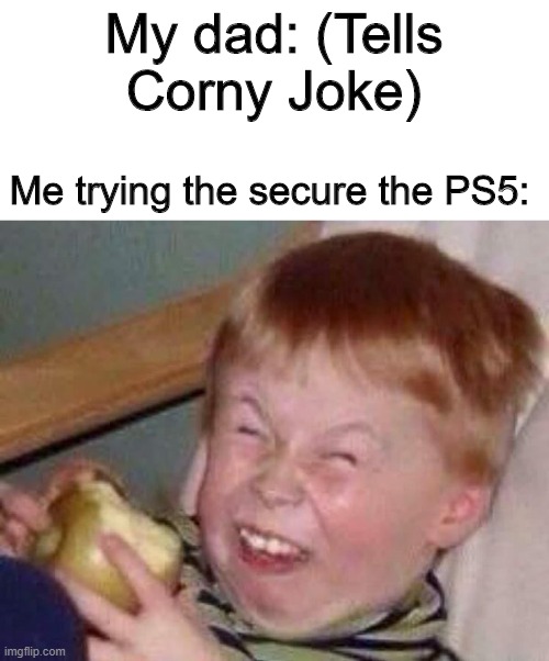 Damn... | My dad: (Tells Corny Joke); Me trying the secure the PS5: | image tagged in apple eating kid | made w/ Imgflip meme maker