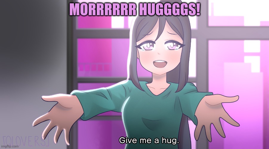 Anime girl hugs | MORRRRRR HUGGGGS! | image tagged in anime girl,hugs,give them more hugs,cute girl | made w/ Imgflip meme maker