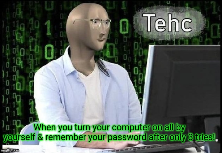 Computer tehc | When you turn your computer on all by yourself & remember your password after only 3 tries! | image tagged in meme man,computer,tech,internet,computer guy | made w/ Imgflip meme maker