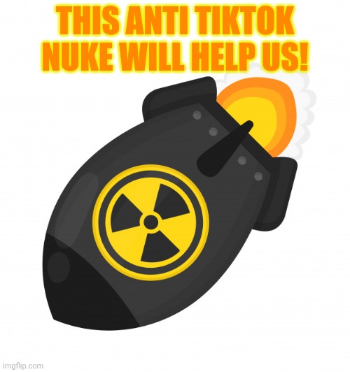 Bombs away! | THIS ANTI TIKTOK NUKE WILL HELP US! | image tagged in anti,tiktok,nukes,war | made w/ Imgflip meme maker