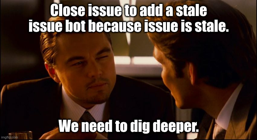stale issue bot issue is stale: we need to dig deeper | Close issue to add a stale issue bot because issue is stale. We need to dig deeper. | image tagged in bot,stale,issue,github,pr | made w/ Imgflip meme maker