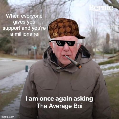 Bernie I Am Once Again Asking For Your Support Meme | When everyone gives you support and you're a millionaire; The Average Boi | image tagged in memes,bernie i am once again asking for your support | made w/ Imgflip meme maker