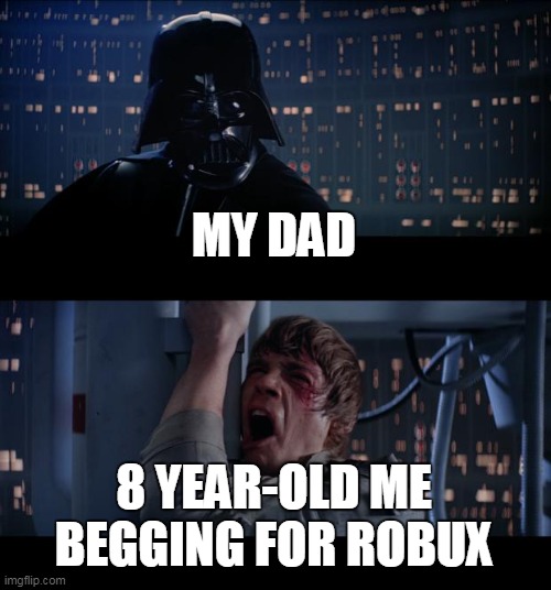 Star Wars No | MY DAD; 8 YEAR-OLD ME BEGGING FOR ROBUX | image tagged in memes,star wars no | made w/ Imgflip meme maker