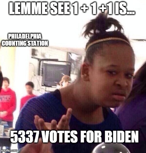 Black Girl Wat | LEMME SEE 1 + 1 +1 IS... PHILADELPHIA COUNTING STATION; 5337 VOTES FOR BIDEN | image tagged in memes,black girl wat | made w/ Imgflip meme maker