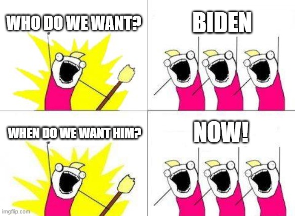 What Do We Want | WHO DO WE WANT? BIDEN; NOW! WHEN DO WE WANT HIM? | image tagged in memes,what do we want | made w/ Imgflip meme maker
