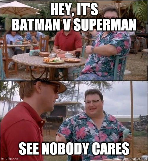 DC's luck | HEY, IT'S

BATMAN V SUPERMAN; SEE NOBODY CARES | image tagged in see no one cares,funny meme | made w/ Imgflip meme maker