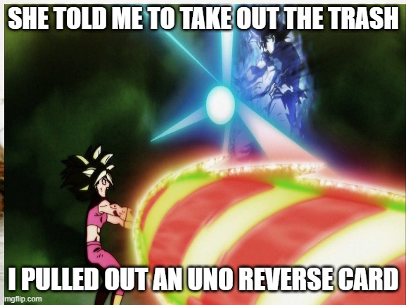 UNO reverse card Kefla vs Goku | SHE TOLD ME TO TAKE OUT THE TRASH; I PULLED OUT AN UNO REVERSE CARD | image tagged in uno reverse card | made w/ Imgflip meme maker