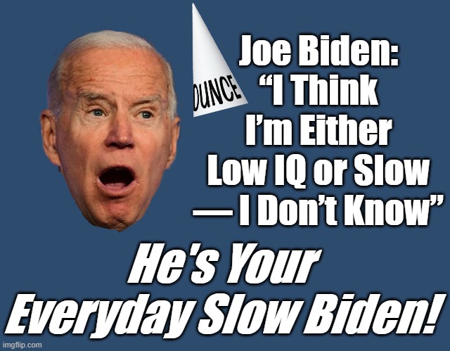 When Biden Was In His Prime His I.Q Must Have Hovered in the Low 90s. He's The Smartest Man In The Room When Sitting Alone. | Joe Biden: “I Think I’m Either Low IQ or Slow — I Don’t Know”; He's Your Everyday Slow Biden! | image tagged in slow biden,dunce cap | made w/ Imgflip meme maker
