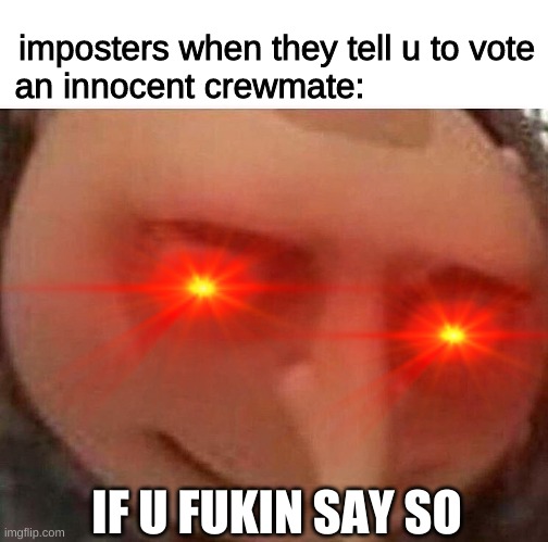 get voted lol part 2(?) | imposters when they tell u to vote an innocent crewmate:; IF U FUKIN SAY SO | image tagged in gru meme | made w/ Imgflip meme maker