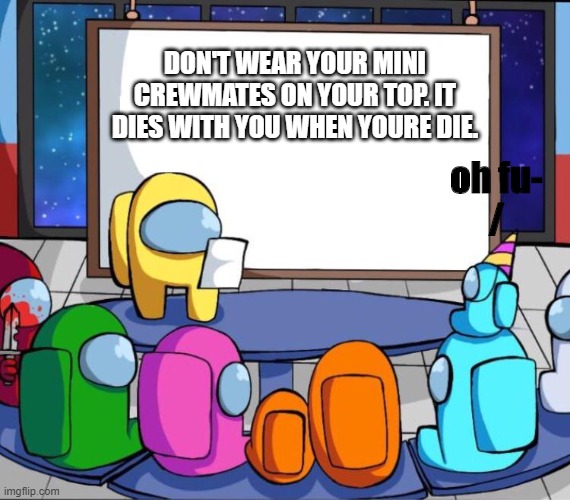 among us presentation | DON'T WEAR YOUR MINI CREWMATES ON YOUR TOP. IT DIES WITH YOU WHEN YOURE DIE. oh fu-
/ | image tagged in among us presentation | made w/ Imgflip meme maker