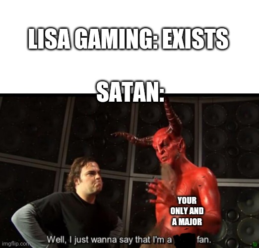 Bruh this is Lisa to me | LISA GAMING: EXISTS; SATAN:; YOUR ONLY AND A MAJOR | image tagged in satan huge fan | made w/ Imgflip meme maker